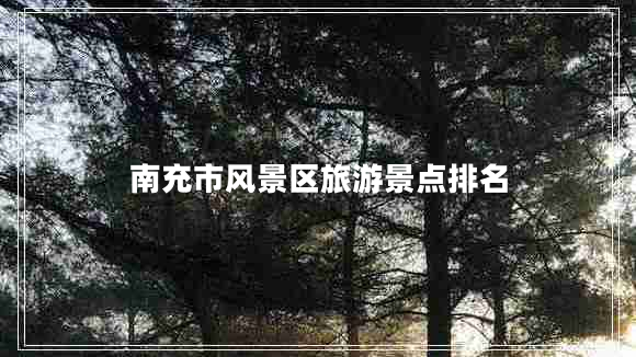 南充市風(fēng)景區(qū)旅游景點排名