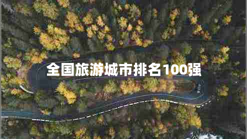 全國旅游城市排名100強(qiáng) 全國旅游城市排名100強(qiáng)