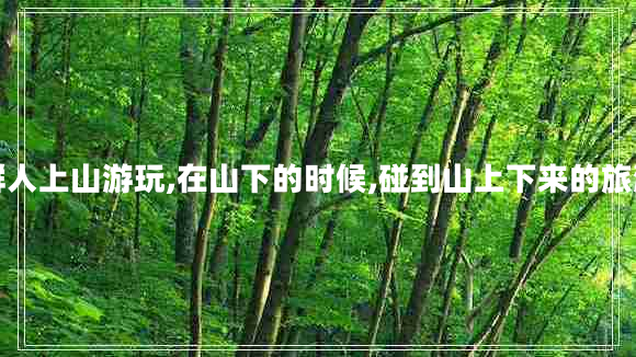 一群人上山游玩,在山下的時候,碰到山上下來的旅游團(tuán)