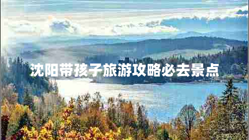 沈陽帶孩子旅游攻略必去景點(diǎn)