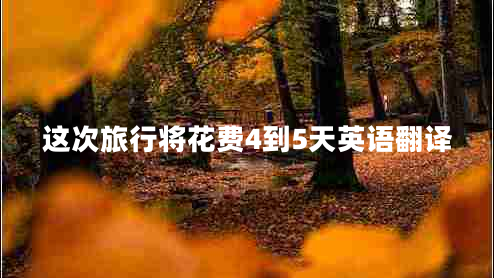 這次旅行將花費(fèi)4到5天英語翻譯