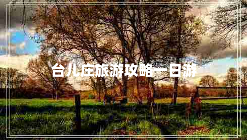 臺(tái)兒莊旅游攻略一日游