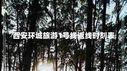 西安環(huán)城旅游1號線返線時刻表
