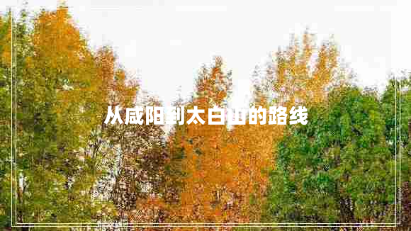 從咸陽(yáng)到太白山的路線
