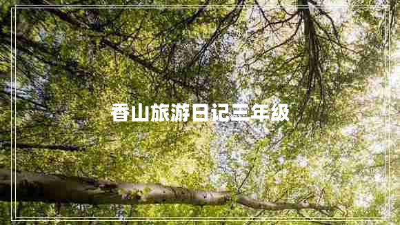 香山旅游日記三年級 香山旅游日記三年級