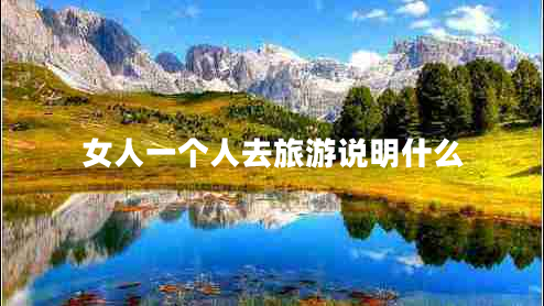 女人一個(gè)人去旅游說(shuō)明什么