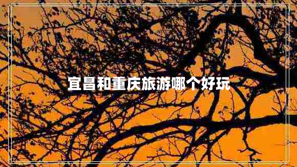宜昌和重慶旅游哪個好玩