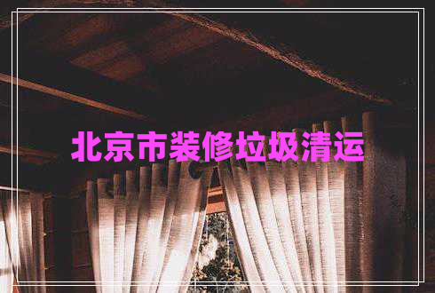 北京市裝修垃圾清運(yùn) 北京市裝修垃圾清運(yùn)