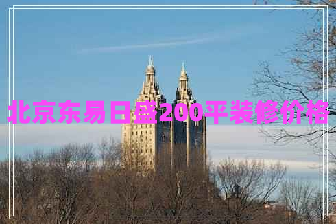 北京東易日盛200平裝修價(jià)格