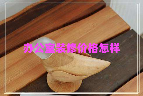 辦公室裝修價格怎樣