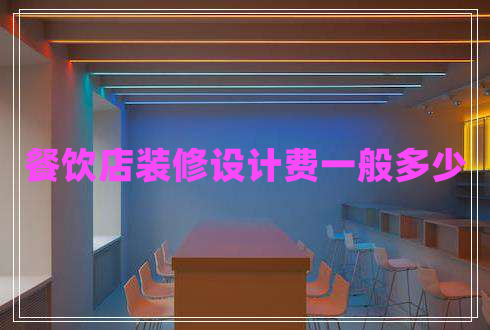 餐飲店裝修設(shè)計費(fèi)一般多少
