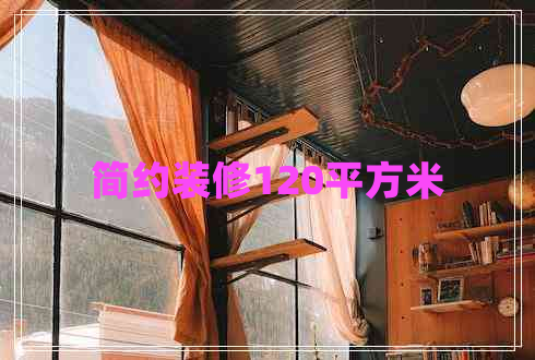 簡(jiǎn)約裝修120平方米 簡(jiǎn)約裝修120平方米
