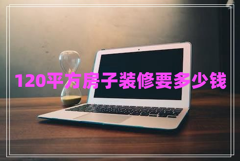 120平方房子裝修要多少錢(qián)