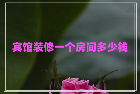 賓館裝修一個房間多少錢