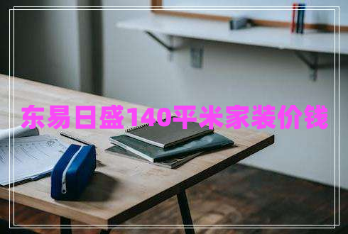 東易日盛140平米家裝價錢