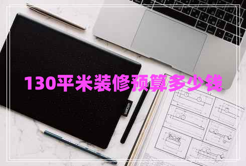 130平米裝修預(yù)算多少錢 130平米裝修預(yù)算多少錢