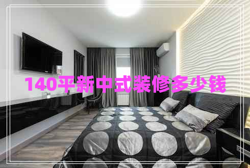 140平新中式裝修多少錢
