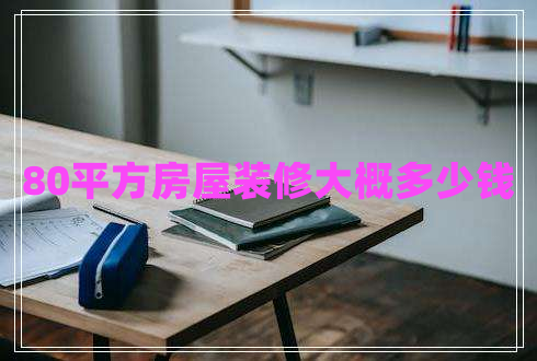 80平方房屋裝修大概多少錢 80平方房屋裝修大概多少錢