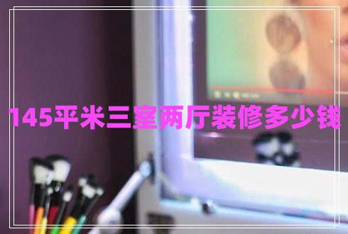 145平米三室兩廳裝修多少錢(qián) 145平米三室兩廳裝修多少錢(qián)