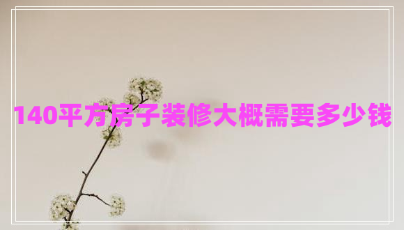 140平方房子裝修大概需要多少錢