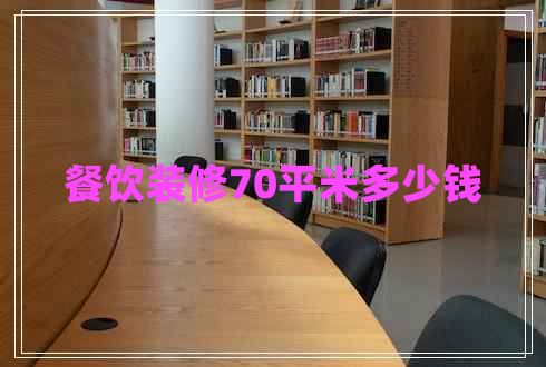 餐飲裝修70平米多少錢 餐飲裝修70平米多少錢