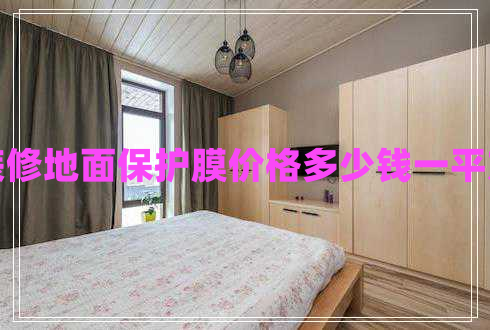 裝修地面保護(hù)膜價(jià)格多少錢(qián)一平方
