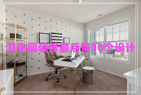 衛(wèi)生間裝修最后悔10個設(shè)計