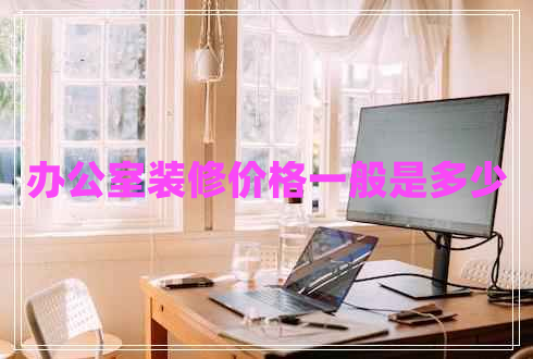 辦公室裝修價格一般是多少