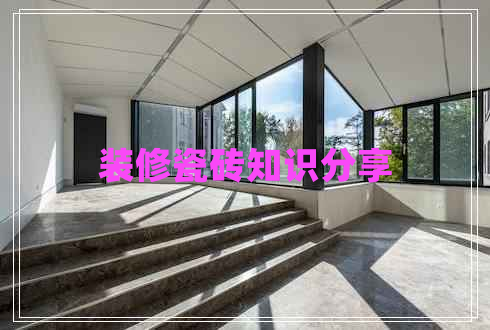 裝修瓷磚知識(shí)分享
