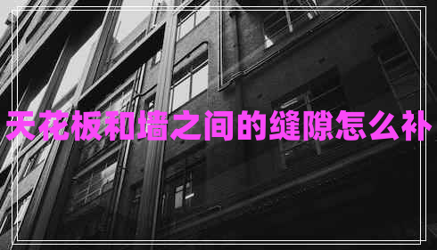 天花板和墻之間的縫隙怎么補(bǔ)