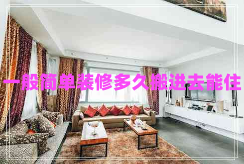 一般簡單裝修多久搬進(jìn)去能住