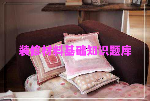 裝修材料基礎(chǔ)知識題庫