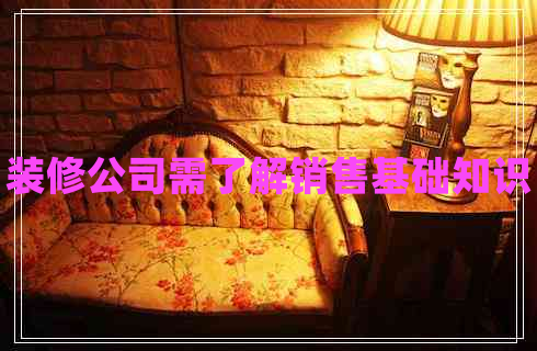 裝修公司需了解銷售基礎(chǔ)知識(shí)