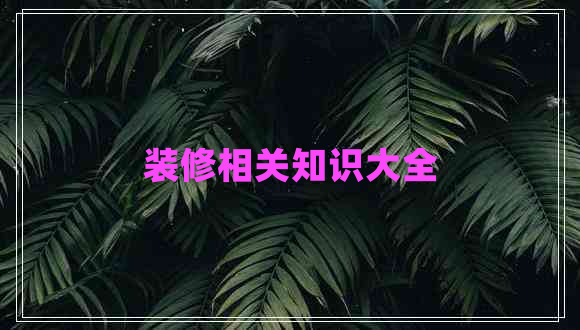 裝修相關(guān)知識(shí)大全
