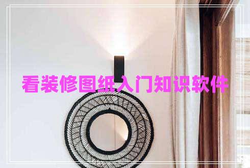 看裝修圖紙入門(mén)知識(shí)軟件