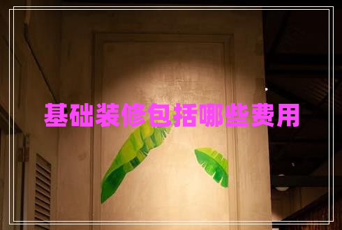 基礎(chǔ)裝修包括哪些費(fèi)用 基礎(chǔ)裝修包括哪些費(fèi)用