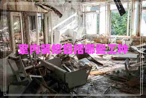 室內(nèi)裝修包括哪些工種 室內(nèi)裝修包括哪些工種