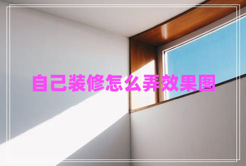 自己裝修怎么弄效果圖 自己裝修怎么弄效果圖