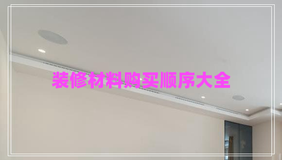 裝修材料購(gòu)買(mǎi)順序大全