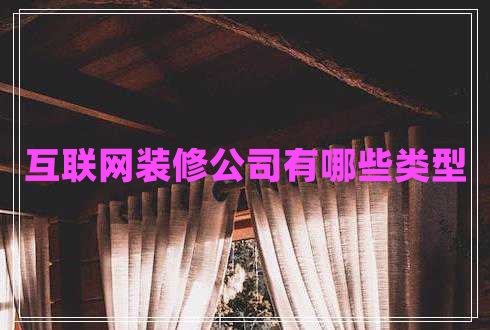 互聯(lián)網(wǎng)裝修公司有哪些類型