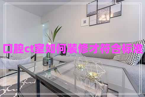 口腔ct室如何裝修才符合標(biāo)準(zhǔn) 口腔ct室如何裝修才符合標(biāo)準(zhǔn)