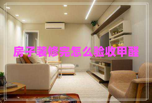 房子裝修完怎么驗(yàn)收甲醛