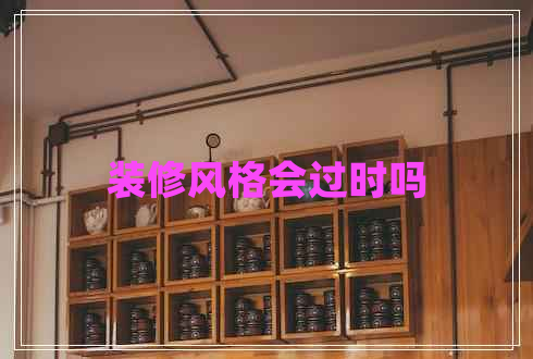 裝修風(fēng)格會(huì)過(guò)時(shí)嗎
