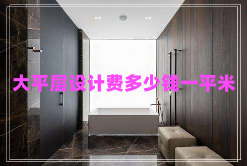 大平層設(shè)計費多少錢一平米