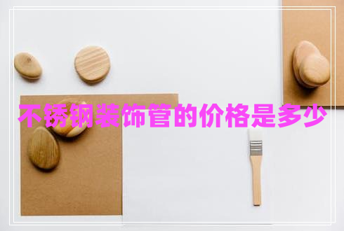 不銹鋼裝飾管的價格是多少