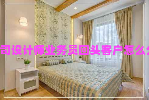 u裝修公司設(shè)計(jì)師業(yè)務(wù)員回頭客戶怎么分配利益
