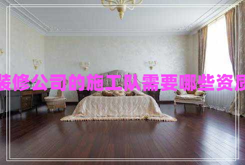 裝修公司的施工隊需要哪些資質(zhì)