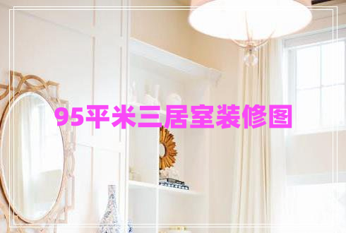 95平米三居室裝修圖 95平米三居室裝修圖