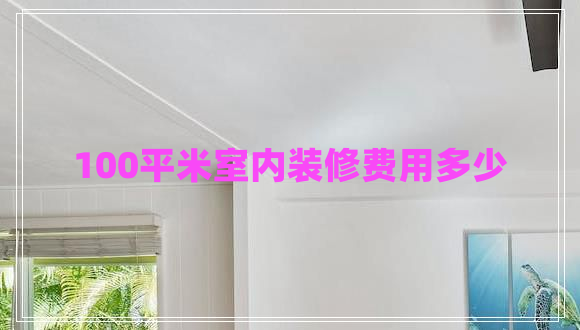 100平米室內(nèi)裝修費用多少