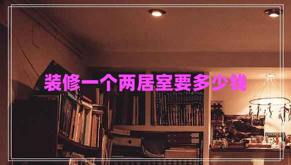 裝修一個(gè)兩居室要多少錢